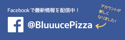Facebookで最新情報を配信中！BluuucePizza をチェック！